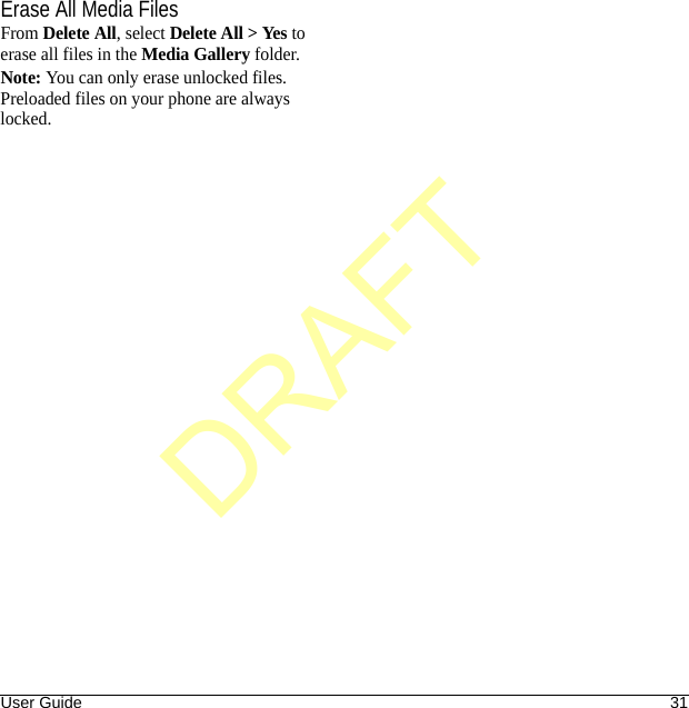 User Guide 31Erase All Media FilesFrom Delete All, select Delete All &gt; Yes to erase all files in the Media Gallery folder.Note: You can only erase unlocked files. Preloaded files on your phone are always locked.DRAFT