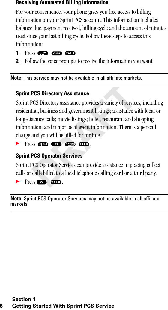 Section 16 Getting Started With Sprint PCS ServiceReceiving Automated Billing Informationcçê=óçìê=ÅçåîÉåáÉåÅÉI=óçìê=éÜçåÉ=ÖáîÉë=óçì=ÑêÉÉ=~ÅÅÉëë=íç=ÄáääáåÖ=áåÑçêã~íáçå=çå=óçìê=péêáåí=m`p=~ÅÅçìåíK=qÜáë=áåÑçêã~íáçå=áåÅäìÇÉë=Ä~ä~åÅÉ=ÇìÉI=é~óãÉåí=êÉÅÉáîÉÇI=ÄáääáåÖ=ÅóÅäÉ=~åÇ=íÜÉ=~ãçìåí=çÑ=ãáåìíÉë=ìëÉÇ=ëáåÅÉ=óçìê=ä~ëí=ÄáääáåÖ=ÅóÅäÉK=cçääçï=íÜÉëÉ=ëíÉéë=íç=~ÅÅÉëë=íÜáë=áåÑçêã~íáçåW1. mêÉëë= = = K2. cçääçï=íÜÉ=îçáÅÉ=éêçãéíë=íç=êÉÅÉáîÉ=íÜÉ=áåÑçêã~íáçå=óçì=ï~åíKNote: This service may not be available in all affiliate markets.Sprint PCS Directory Assistancepéêáåí=m`p=aáêÉÅíçêó=^ëëáëí~åÅÉ=éêçîáÇÉë=~=î~êáÉíó=çÑ=ëÉêîáÅÉëI=áåÅäìÇáåÖ=êÉëáÇÉåíá~äI=ÄìëáåÉëë=~åÇ=ÖçîÉêåãÉåí=äáëíáåÖëX=~ëëáëí~åÅÉ=ïáíÜ=äçÅ~ä=çê=äçåÖJÇáëí~åÅÉ=Å~ääëX=ãçîáÉ=äáëíáåÖëX=ÜçíÉäI=êÉëí~ìê~åí=~åÇ=ëÜçééáåÖ=áåÑçêã~íáçåX=~åÇ=ã~àçê=äçÅ~ä=ÉîÉåí=áåÑçêã~íáçåK=qÜÉêÉ=áë=~=éÉê=Å~ää=ÅÜ~êÖÉ=~åÇ=óçì=ïáää=ÄÉ=ÄáääÉÇ=Ñçê=~áêíáãÉK÷mêÉëë= = = = KSprint PCS Operator Servicespéêáåí=m`p=léÉê~íçê=pÉêîáÅÉë=Å~å=éêçîáÇÉ=~ëëáëí~åÅÉ=áå=éä~ÅáåÖ=ÅçääÉÅí=Å~ääë=çê=Å~ääë=ÄáääÉÇ=íç=~=äçÅ~ä=íÉäÉéÜçåÉ=Å~ääáåÖ=Å~êÇ=çê=~=íÜáêÇ=é~êíóK÷mêÉëë= = KNote: Sprint PCS Operator Services may not be available in all affiliate markets.