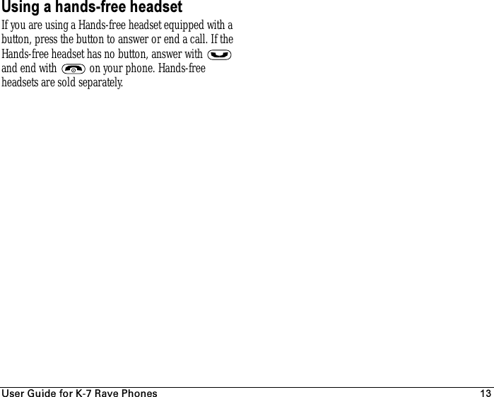 rëÉê=dìáÇÉ=Ñçê=hJT=o~îÉ=mÜçåÉë 13Using a hands-free headsetIf you are using a Hands-free headset equipped with a button, press the button to answer or end a call. If the Hands-free headset has no button, answer with   and end with   on your phone. Hands-free headsets are sold separately.