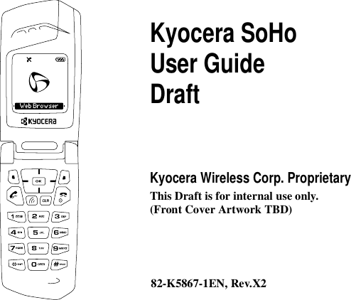  Kyocera SoHoUser GuideDraftKyocera Wireless Corp. ProprietaryThis Draft is for internal use only.82-K5867-1EN, Rev.X2(Front Cover Artwork TBD)