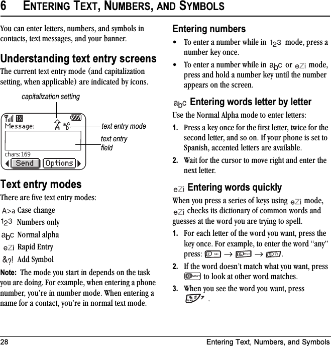 28 Entering Text, Numbers, and Symbols6ENTERING TEXT, NUMBERS, AND SYMBOLSvçì=Å~å=ÉåíÉê=äÉííÉêëI=åìãÄÉêëI=~åÇ=ëóãÄçäë=áå=Åçåí~ÅíëI=íÉñí=ãÉëë~ÖÉëI=~åÇ=óçìê=Ä~ååÉêKUnderstanding text entry screensqÜÉ=ÅìêêÉåí=íÉñí=Éåíêó=ãçÇÉ=E~åÇ=Å~éáí~äáò~íáçå=ëÉííáåÖI=ïÜÉå=~ééäáÅ~ÄäÉF=~êÉ=áåÇáÅ~íÉÇ=Äó=áÅçåëKText entry modesqÜÉêÉ=~êÉ=ÑáîÉ=íÉñí=Éåíêó=ãçÇÉëW`~ëÉ=ÅÜ~åÖÉkìãÄÉêë=çåäókçêã~ä=~äéÜ~=o~éáÇ=båíêó^ÇÇ=póãÄçäNote:  qÜÉ=ãçÇÉ=óçì=ëí~êí=áå=ÇÉéÉåÇë=çå=íÜÉ=í~ëâ=óçì=~êÉ=ÇçáåÖK=cçê=Éñ~ãéäÉI=ïÜÉå=ÉåíÉêáåÖ=~=éÜçåÉ=åìãÄÉêI=óçìÛêÉ=áå=åìãÄÉê=ãçÇÉK=tÜÉå=ÉåíÉêáåÖ=~=å~ãÉ=Ñçê=~=Åçåí~ÅíI=óçìÛêÉ=áå=åçêã~ä=íÉñí=ãçÇÉKEntering numbers√ qç=ÉåíÉê=~=åìãÄÉê=ïÜáäÉ=áå= =ãçÇÉI=éêÉëë=~=åìãÄÉê=âÉó=çåÅÉK√ qç=ÉåíÉê=~=åìãÄÉê=ïÜáäÉ=áå= =çê= =ãçÇÉI=éêÉëë=~åÇ=ÜçäÇ=~=åìãÄÉê=âÉó=ìåíáä=íÜÉ=åìãÄÉê=~ééÉ~êë=çå=íÜÉ=ëÅêÉÉåK Entering words letter by letterrëÉ=íÜÉ=kçêã~ä=^äéÜ~=ãçÇÉ=íç=ÉåíÉê=äÉííÉêëW1. mêÉëë=~=âÉó=çåÅÉ=Ñçê=íÜÉ=Ñáêëí=äÉííÉêI=íïáÅÉ=Ñçê=íÜÉ=ëÉÅçåÇ=äÉííÉêI=~åÇ=ëç=çåK=fÑ=óçìê=éÜçåÉ=áë=ëÉí=íç=pé~åáëÜI=~ÅÅÉåíÉÇ=äÉííÉêë=~êÉ=~î~áä~ÄäÉK2. t~áí=Ñçê=íÜÉ=Åìêëçê=íç=ãçîÉ=êáÖÜí=~åÇ=ÉåíÉê=íÜÉ=åÉñí äÉííÉêK= Entering words quicklytÜÉå=óçì=éêÉëë=~=ëÉêáÉë=çÑ=âÉóë=ìëáåÖ= =ãçÇÉI==ÅÜÉÅâë=áíë=ÇáÅíáçå~êó=çÑ=Åçããçå=ïçêÇë=~åÇ=ÖìÉëëÉë=~í=íÜÉ=ïçêÇ=óçì=~êÉ=íêóáåÖ=íç=ëéÉääK1. cçê=É~ÅÜ=äÉííÉê=çÑ=íÜÉ=ïçêÇ=óçì=ï~åíI=éêÉëë=íÜÉ=âÉó=çåÅÉK=cçê=Éñ~ãéäÉI=íç=ÉåíÉê=íÜÉ=ïçêÇ=~åóÒ=éêÉëëW= =→==→=K2. fÑ=íÜÉ=ïçêÇ=ÇçÉëåÛí=ã~íÅÜ=ïÜ~í=óçì=ï~åíI=éêÉëë==íç=äççâ=~í=çíÜÉê=ïçêÇ ã~íÅÜÉëK3. tÜÉå=óçì=ëÉÉ=íÜÉ=ïçêÇ=óçì=ï~åíI=éêÉëë=Kchars: 169text entry fieldcapitalization settingtext entry mode