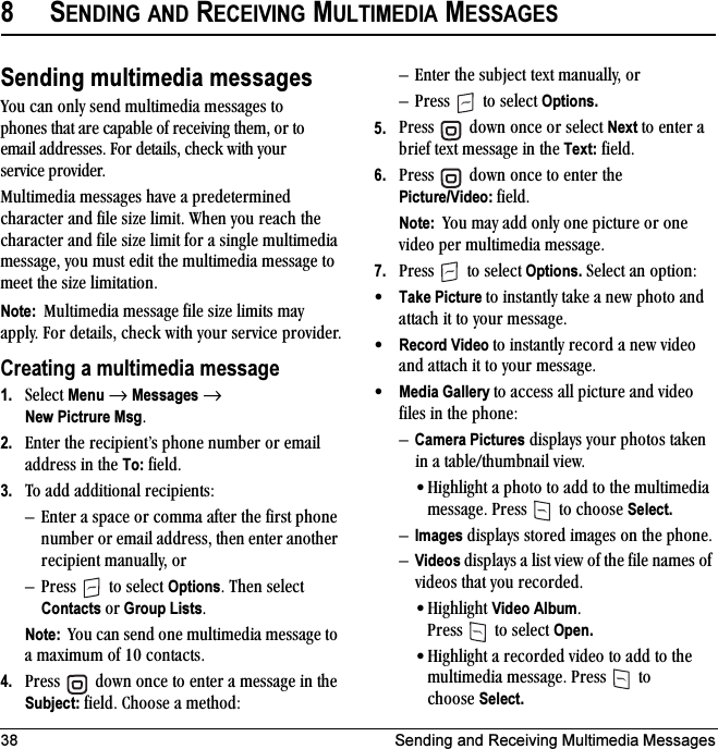 38 Sending and Receiving Multimedia Messages8SENDING AND RECEIVING MULTIMEDIA MESSAGESSending multimedia messagesvçì=Å~å=çåäó=ëÉåÇ=ãìäíáãÉÇá~=ãÉëë~ÖÉë=íç=éÜçåÉë=íÜ~í=~êÉ=Å~é~ÄäÉ=çÑ=êÉÅÉáîáåÖ=íÜÉãI=çê=íç=Éã~áä=~ÇÇêÉëëÉëK=cçê=ÇÉí~áäëI=ÅÜÉÅâ=ïáíÜ=óçìê=ëÉêîáÅÉ=éêçîáÇÉêKjìäíáãÉÇá~=ãÉëë~ÖÉë=Ü~îÉ=~=éêÉÇÉíÉêãáåÉÇ=ÅÜ~ê~ÅíÉê=~åÇ=ÑáäÉ=ëáòÉ=äáãáíK=tÜÉå=óçì=êÉ~ÅÜ=íÜÉ=ÅÜ~ê~ÅíÉê=~åÇ=ÑáäÉ=ëáòÉ=äáãáí=Ñçê=~=ëáåÖäÉ=ãìäíáãÉÇá~=ãÉëë~ÖÉI=óçì=ãìëí=ÉÇáí=íÜÉ=ãìäíáãÉÇá~=ãÉëë~ÖÉ=íç=ãÉÉí=íÜÉ=ëáòÉ=äáãáí~íáçåKNote:  jìäíáãÉÇá~=ãÉëë~ÖÉ=ÑáäÉ=ëáòÉ=äáãáíë=ã~ó=~ééäóK=cçê=ÇÉí~áäëI=ÅÜÉÅâ=ïáíÜ=óçìê=ëÉêîáÅÉ=éêçîáÇÉêKCreating a multimedia message1. pÉäÉÅí=Menu=→=Messages=→New Pictrure MsgK=2. båíÉê=íÜÉ=êÉÅáéáÉåíÛë=éÜçåÉ=åìãÄÉê=çê=Éã~áä=~ÇÇêÉëë=áå=íÜÉ=To:=ÑáÉäÇK3. qç=~ÇÇ=~ÇÇáíáçå~ä=êÉÅáéáÉåíëWÓ båíÉê=~=ëé~ÅÉ=çê=Åçãã~=~ÑíÉê=íÜÉ=Ñáêëí=éÜçåÉ=åìãÄÉê=çê=Éã~áä=~ÇÇêÉëëI=íÜÉå=ÉåíÉê=~åçíÜÉê=êÉÅáéáÉåí=ã~åì~ääóI=çêÓ mêÉëë= =íç=ëÉäÉÅí=OptionsK=qÜÉå=ëÉäÉÅí=Contacts çê Group ListsKNote:  vçì=Å~å=ëÉåÇ=çåÉ=ãìäíáãÉÇá~=ãÉëë~ÖÉ=íç=~=ã~ñáãìã=çÑ=NM=Åçåí~ÅíëK4. mêÉëë= =Ççïå=çåÅÉ=íç=ÉåíÉê=~=ãÉëë~ÖÉ=áå=íÜÉ=Subject:=ÑáÉäÇK=`ÜççëÉ=~=ãÉíÜçÇWÓ båíÉê=íÜÉ=ëìÄàÉÅí=íÉñí=ã~åì~ääóI=çêÓ mêÉëë= =íç=ëÉäÉÅí=Options.5. mêÉëë= =Ççïå=çåÅÉ=çê=ëÉäÉÅí=Next íç=ÉåíÉê=~=ÄêáÉÑ=íÉñí=ãÉëë~ÖÉ=áå=íÜÉ=Text:=ÑáÉäÇK6. mêÉëë= =Ççïå=çåÅÉ=íç=ÉåíÉê=íÜÉ=Picture/Video:=ÑáÉäÇKNote:  vçì=ã~ó=~ÇÇ=çåäó=çåÉ=éáÅíìêÉ=çê=çåÉ=îáÇÉç=éÉê=ãìäíáãÉÇá~=ãÉëë~ÖÉK7. mêÉëë= =íç=ëÉäÉÅí=Options.=pÉäÉÅí=~å=çéíáçåW√Take Picture íç=áåëí~åíäó=í~âÉ=~=åÉï=éÜçíç=~åÇ=~íí~ÅÜ=áí=íç=óçìê=ãÉëë~ÖÉK√Record Video íç=áåëí~åíäó=êÉÅçêÇ=~=åÉï=îáÇÉç=~åÇ=~íí~ÅÜ=áí=íç=óçìê=ãÉëë~ÖÉK√Media Gallery íç=~ÅÅÉëë=~ää=éáÅíìêÉ=~åÇ=îáÇÉç=ÑáäÉë=áå=íÜÉ=éÜçåÉWÓCamera Pictures=Çáëéä~óë=óçìê=éÜçíçë=í~âÉå=áå=~=í~ÄäÉLíÜìãÄå~áä=îáÉïK√eáÖÜäáÖÜí=~=éÜçíç=íç=~ÇÇ=íç=íÜÉ=ãìäíáãÉÇá~=ãÉëë~ÖÉK=mêÉëë= =íç=ÅÜççëÉ=Select.ÓImages=Çáëéä~óë=ëíçêÉÇ=áã~ÖÉë=çå=íÜÉ=éÜçåÉKÓVideos Çáëéä~óë=~=äáëí=îáÉï=çÑ=íÜÉ=ÑáäÉ=å~ãÉë=çÑ=îáÇÉçë=íÜ~í=óçì=êÉÅçêÇÉÇK√eáÖÜäáÖÜí=Video AlbumK=mêÉëë= =íç=ëÉäÉÅí=Open. √eáÖÜäáÖÜí=~=êÉÅçêÇÉÇ=îáÇÉç=íç=~ÇÇ=íç=íÜÉ=ãìäíáãÉÇá~=ãÉëë~ÖÉK=mêÉëë= =íç=ÅÜççëÉ=Select.