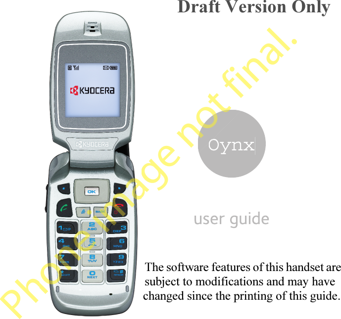 OynxPhone image not final. notOynxDraft Version OnlyThe software features of this handset are subject to modifications and may have changed since the printing of this guide. 