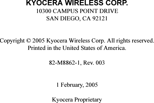 KYOCERA WIRELESS CORP.10300 CAMPUS POINT DRIVESAN DIEGO, CA 92121Copyright © 2005 Kyocera Wireless Corp. All rights reserved.Printed in the United States of America.82-M8862-1, Rev. 0031 February, 2005Kyocera Proprietary
