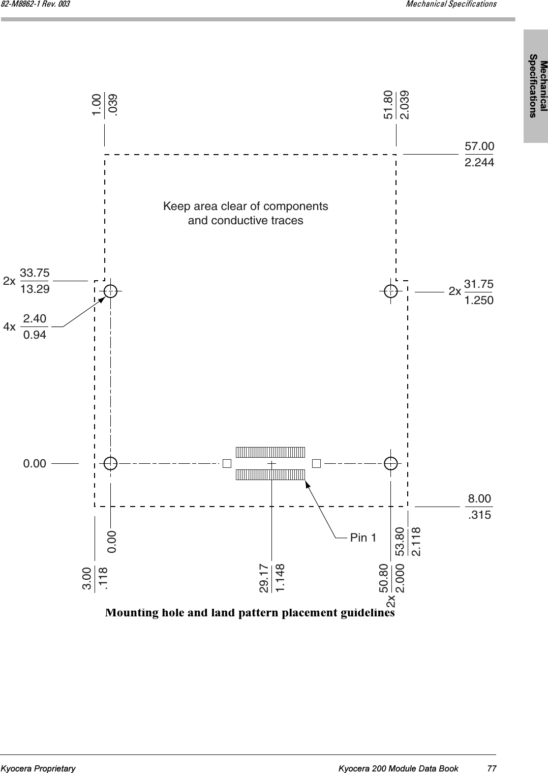 Mechanical SpecificationsMechanical SpecificationsMechanical SpecificationsMechanical SpecificationsMechanical SpecificationsKyocera Proprietary Kyocera 200 Module Data Book 77UOJjUUSOJN=oÉîK=MMP jÉÅÜ~åáÅ~ä=péÉÅáÑáÅ~íáçåë Mounting hole and land pattern placement guidelines0.00Keep area clear of componentsand conductive traces4xPin 12.400.942x 2x33.7513.2957.002.2448.00.3151.00.03951.802.03931.751.2502x 50.802.000 53.802.11829.171.1483.00.118 0.00