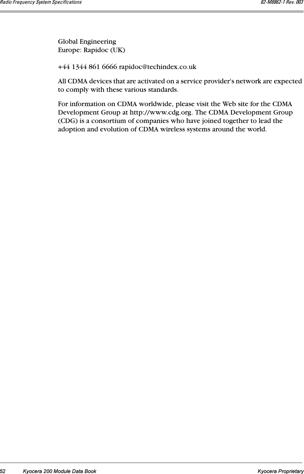 52 Kyocera 200 Module Data Book Kyocera Proprietaryo~Çáç=cêÉèìÉåÅó=póëíÉã=péÉÅáÑáÅ~íáçåë UOJjUUSOJN=oÉîK=MMPGlobal EngineeringEurope: Rapidoc (UK) +44 1344 861 6666 rapidoc@techindex.co.ukAll CDMA devices that are activated on a service provider&apos;s network are expected to comply with these various standards.For information on CDMA worldwide, please visit the Web site for the CDMA Development Group at http://www.cdg.org. The CDMA Development Group (CDG) is a consortium of companies who have joined together to lead the adoption and evolution of CDMA wireless systems around the world.