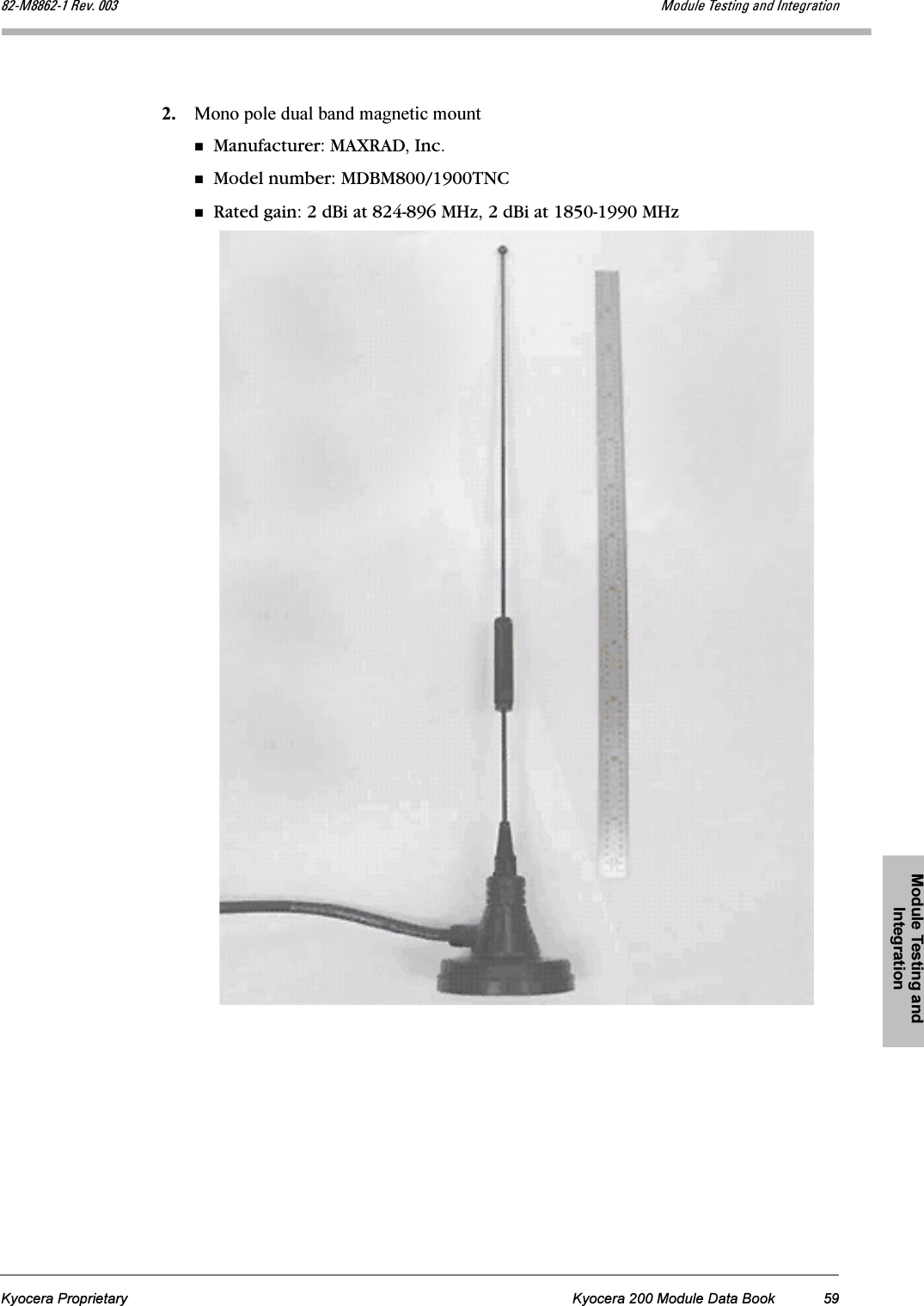 Module Testing and IntegrationKyocera Proprietary Kyocera 200 Module Data Book 59UOJjUUSOJN=oÉîK=MMP jçÇìäÉ=qÉëíáåÖ=~åÇ=fåíÉÖê~íáçå2. Mono pole dual band magnetic mountManufacturer: MAXRAD, Inc.Model number: MDBM800/1900TNCRated gain: 2 dBi at 824-896 MHz, 2 dBi at 1850-1990 MHz
