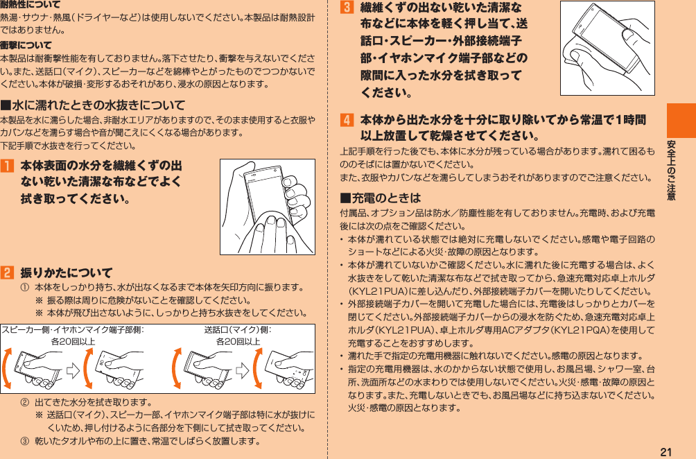 21耐熱性について衝撃について■ 水に濡れたときの水抜きについて󱈠  本体表面の水分を繊維くずの出ない乾いた清潔な布などでよく拭き取ってください。 󱈢  振りかたについて󰒄 󰒅 󰒆 󱈤  繊維くずの出ない乾いた清潔な布などに本体を軽く押し当て、送話口・スピーカー・外部接続端子部・イヤホンマイク端子部などの隙間に入った水分を拭き取ってください。󱈦  本体から出た水分を十分に取り除いてから常温で1時間以上放置して乾燥させてください。■ 充電のときは     