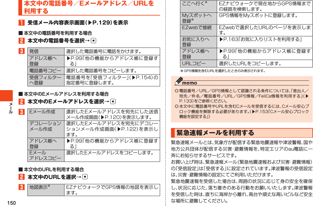 150本文中の電話番号／Eメールアドレス／URLを利用する1 受信メール内容表示画面（▶P.129）を表示■ 本文中の電話番号を利用する場合2 本文中の電話番号を選択→c3 󱚤 󱚤■ 本文中のEメールアドレスを利用する場合2 本文中のEメールアドレスを選択→c3 󱚤󱚤󱚤■ 本文中のURLを利用する場合2 本文中のURLを選択→c3 󱚤󱚤 󱚤󱚤緊急速報メールを利用する