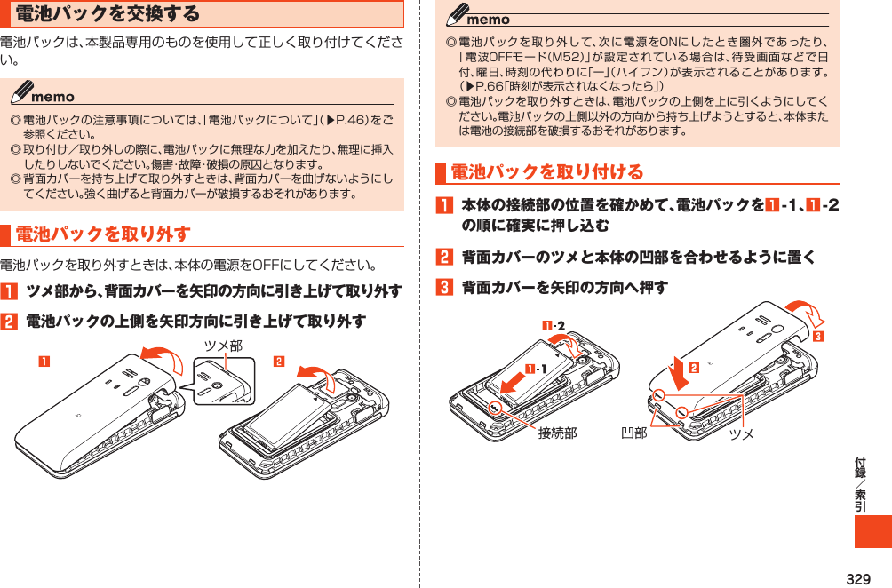 329電池パックを交換する󱚤電池パックを取り外す1 ツメ部から、背面カバーを矢印の方向に引き上げて取り外す2 電池パックの上側を矢印方向に引き上げて取り外すツメ部󱈠󱈢󱚤電池パックを取り付ける1 本体の接続部の位置を確かめて、電池パックを1-1、1- 2の順に確実に押し込む2 背面カバーのツメと本体の凹部を合わせるように置く3 背面カバーを矢印の方向へ押すツメ凹部接続部