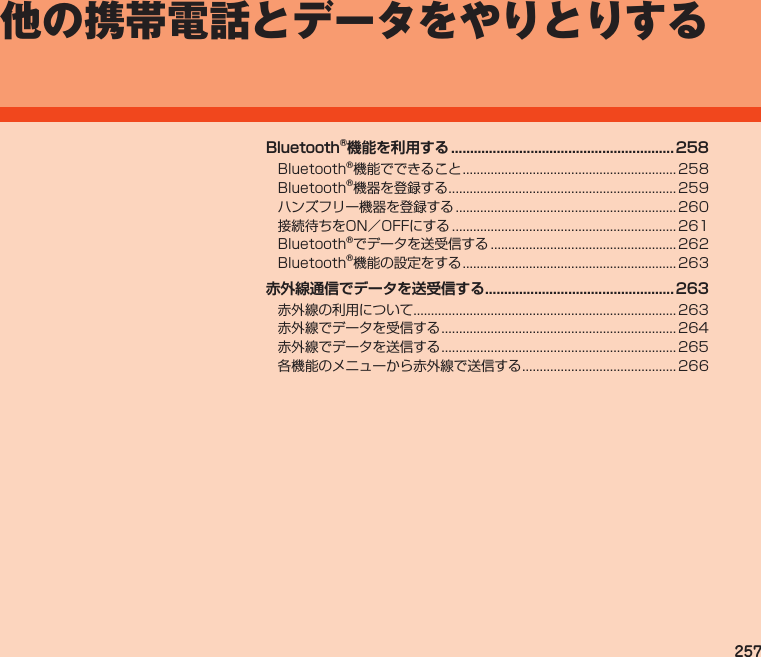 257他の携帯電話とデータをやりとりするBluetooth®機能を利用する ...........................................................258      赤外線通信でデータを送受信する ..................................................263    