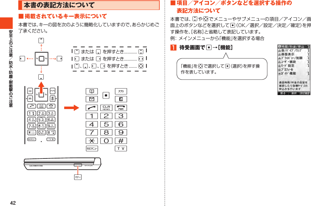 42本書の表記方法について■掲載されているキー表示について本書では、キーの図を次のように簡略化していますので、あらかじめご了承ください。NCF123456789*0#c&amp; %L RTw+◀・・・◀・・・◀・・・◀・・・uまたは dを押すとき........... jlまたは rを押すとき........... su、d、l、rを押すとき....... al rdu■項目／アイコン／ボタンなどを選択する操作の表記方法について本書では、jやaでメニューやサブメニューの項目／アイコン／画面上のボタンなどを選択してc（OK／選択／設定／決定／確定）を押す操作を、［名称］と省略して表記しています。例：メインメニューから「機能」を選択する場合1 待受画面でc→［機能］「機能」をaで選択してc（選択）を押す操作を表しています。