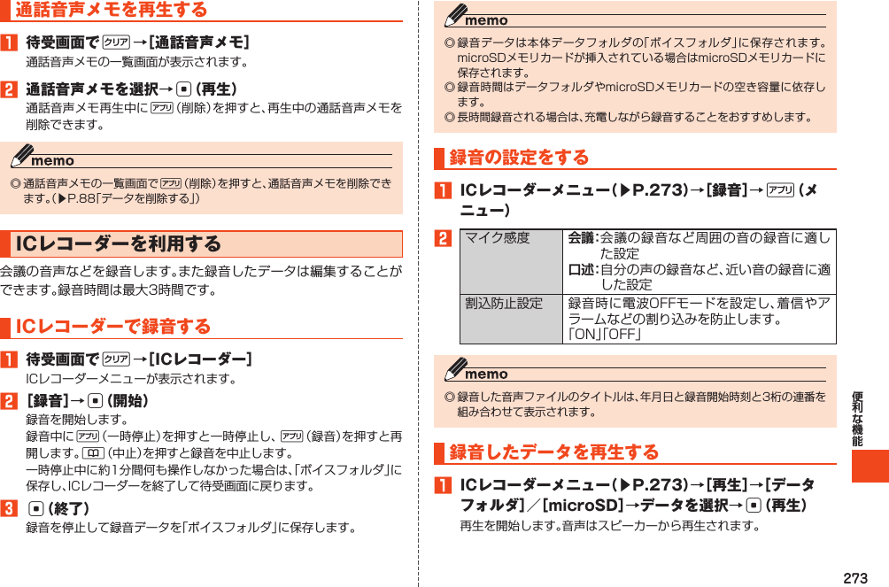 273通話音声メモを再生する1 待受画面でC→［通話音声メモ］2 通話音声メモを選択→c（再生）%%󱚤ICレコーダーを利用するICレコーダーで録音する1 待受画面でC→［ICレコーダー］2［録音］→c（開始）%%&amp;3c（終了）録音の設定をする1 ICレコーダーメニュー（▶P.273）→［録音］→%（メニュー）2 会 議：口 述： 録音したデータを再生する1 ICレコーダーメニュー（▶P.273）→［再生］→［データフォルダ］／［microSD］→データを選択→c（再生）