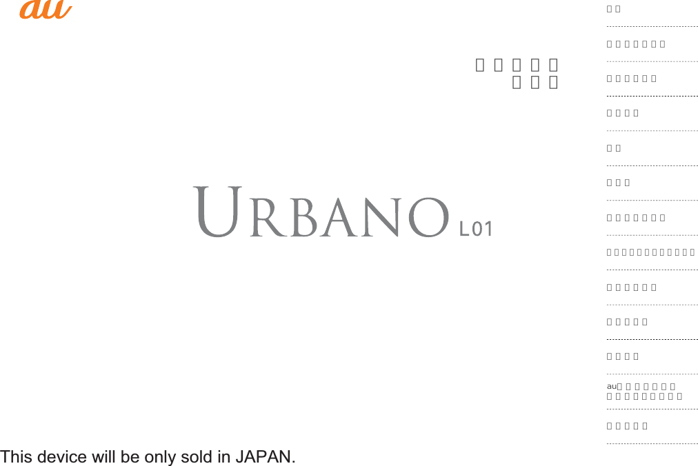 取扱説明書詳細版目次安全上のご注意ご利用の準備基本操作電話メールインターネットツール・アプリケーションファイル管理データ通信機能設定付録／索引auのネットワークサービス・海外利用This device will be only sold in JAPAN.