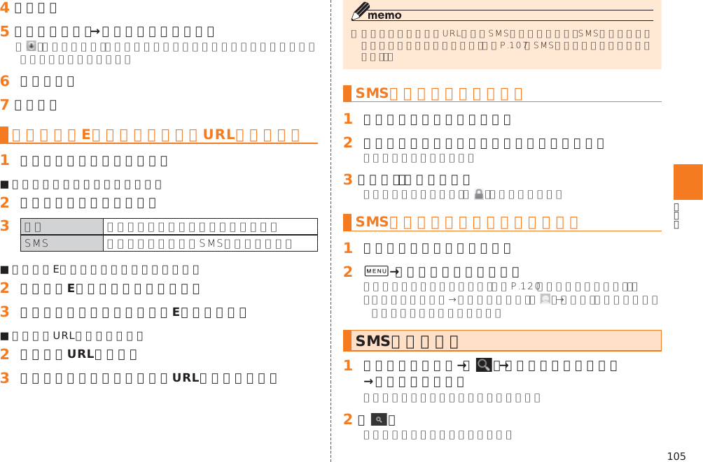 105󱈦 ［転送］󱈨 ［宛先を入力］→相手先電話番号を入力 󱈪 本文を入力󱈬 ［送信］電話番号／Eメールアドレス／URLを利用する󱈠 スレッド内容表示画面を表示■ 本文中の電話番号を利用する場合󱈢 本文中の電話番号をタップ󱈤   ■ 本文中のEメールアドレスを利用する場合󱈢 本文中のEメールアドレスをタップ󱈤 アプリケーションを選択してEメールを作成■ 本文中のURLを利用する場合󱈢 本文中のURLをタップ󱈤 アプリケーションを選択してURLのページを表示󱚤SMSを保護／保護解除する󱈠 スレッド内容表示画面を表示󱈢 保護／保護解除するメッセージをロングタッチ󱈤 ［保護］／［保護解除］ SMSの電話番号を電話帳に登録する󱈠 スレッド内容表示画面を表示󱈢 0→［アドレス帳への登録］󱚤 SMSを検索する󱈠 スレッド一覧画面→［   ］→［メッセージの検索］→キーワードを入力󱈢 ［   ］