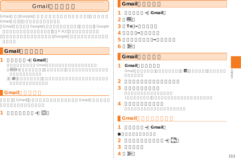 111Gmailを利用する󱚤Gmailを起動する󱈠 アプリ一覧→［Gmail］0 Gmailを更新する󱈠 受信トレイ画面→［ ］Gmailを送信する󱈠 アプリ一覧→［Gmail］󱈢 ［ ］󱈤 ［To］→宛先を入力󱈦 ［件名］→件名を入力󱈨 ［メールを作成］→本文を入力󱈪 ［   ］Gmailを受信する󱈠 Gmailを受信すると 󱈢 ステータスバーを下にスライド󱈤 メールの情報を選択󱈦 受信したメールを選択Gmailを返信／転送する󱈠 アプリ一覧→［Gmail］■ 送信者に返信する場合󱈢 返信するメールを選択→［   ］󱈤 本文を入力󱈦 ［   ］