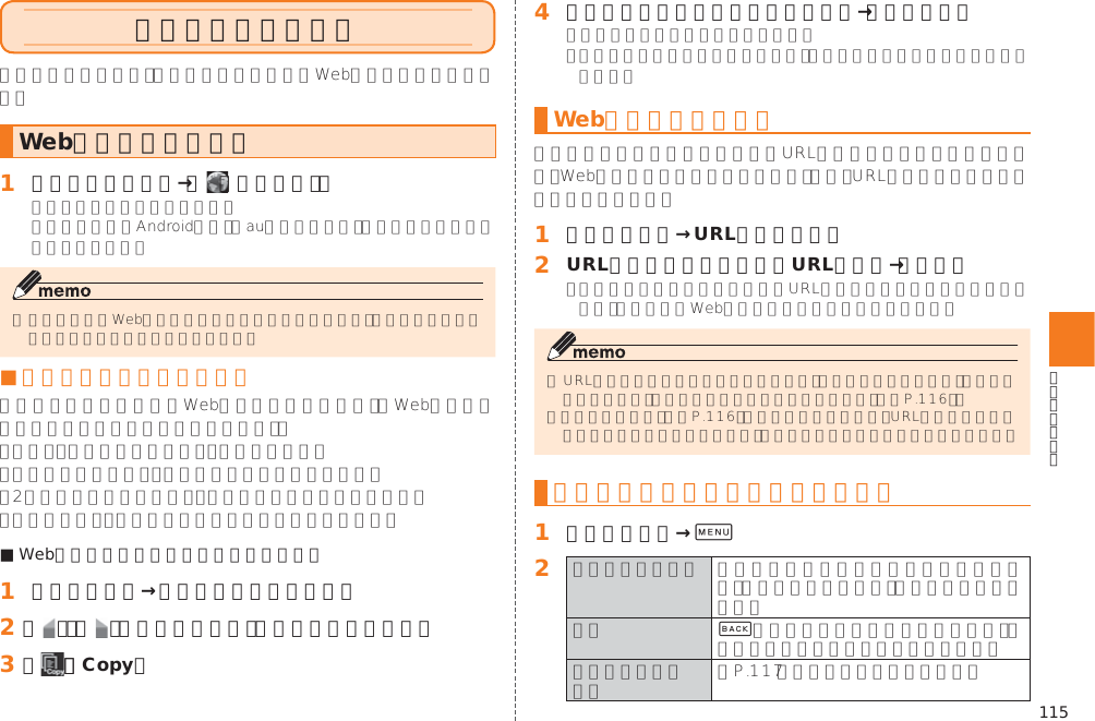 115ブラウザを利用するWebページを表示する󱈠 ホームスクリーン→［  （ブラウザ）］■ ブラウザ画面での基本操作■ Webページ内のテキストをコピーする場合󱈠 ブラウザ画面→テキストをロングタッチ󱈢 「   」／「   」をドラッグして、テキストの範囲を選択󱈤 ［ ］（Copy）󱈦 貼り付け先の入力欄をロングタッチ→［貼り付け］Webページを移動する󱈠 ブラウザ画面→URL表示欄を選択󱈢 URL表示欄にキーワード／URLを入力→［実行］󱚤󱚤ブラウザ画面のメニューを利用する󱈠 ブラウザ画面→0󱈢    &amp; 󱚤