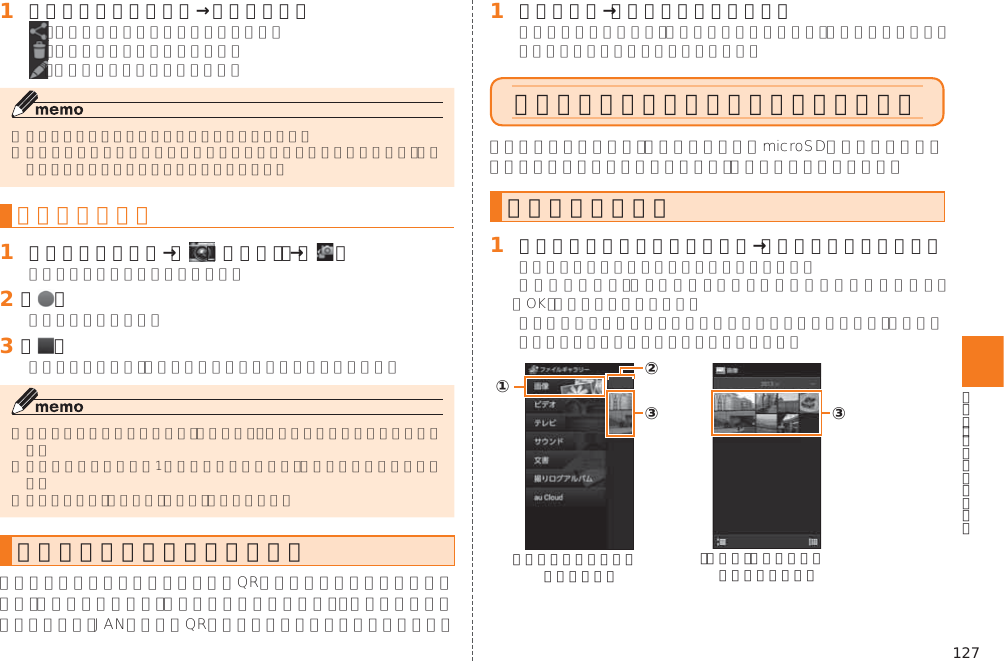 127󱈠 静止画プレビュー画面→画面をタップ動画を録画する󱈠 ホームスクリーン→［（カメラ）］→［   ］󱈢 ［ ］󱈤 ［ ］バーコードリーダーを利用する󱈠 アプリ一覧→［バーコードリーダー］ファイルギャラリーでファイルを表示するデータを再生する󱈠 シンプルメニュー／アプリ一覧→［ファイルギャラリー］①③②《ファイルギャラリー トップ画面》③《「画像」カテゴリーの データ一覧画面》