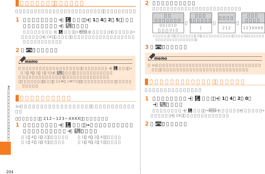 204auのネットワークサービス・海外利用手動で転送する（選択転送）󱈠 ホームスクリーン→［  （電話）］→［1］［4］［2］［5］＋転送先電話番号を入力→［   ］（発信） 0󱈢 ［   ］（通話終了）  海外の電話へ転送する例： アメリカの「212−123−XXXX」に転送する場合󱈠 ホームスクリーン→［  （電話）］→転送の種類によって、それぞれの番号を入力→［   ］（発信）󱈢 転送先電話番号を入力 󰜏󰜏 󰜏   󱈤 ［   ］（通話終了）着信転送サービスを停止する（転送停止） 󱈠 ホームスクリーン→［  （電話）］→［1］［4］［2］［0］→［   ］（発信） 0󱈢 ［   ］（通話終了）