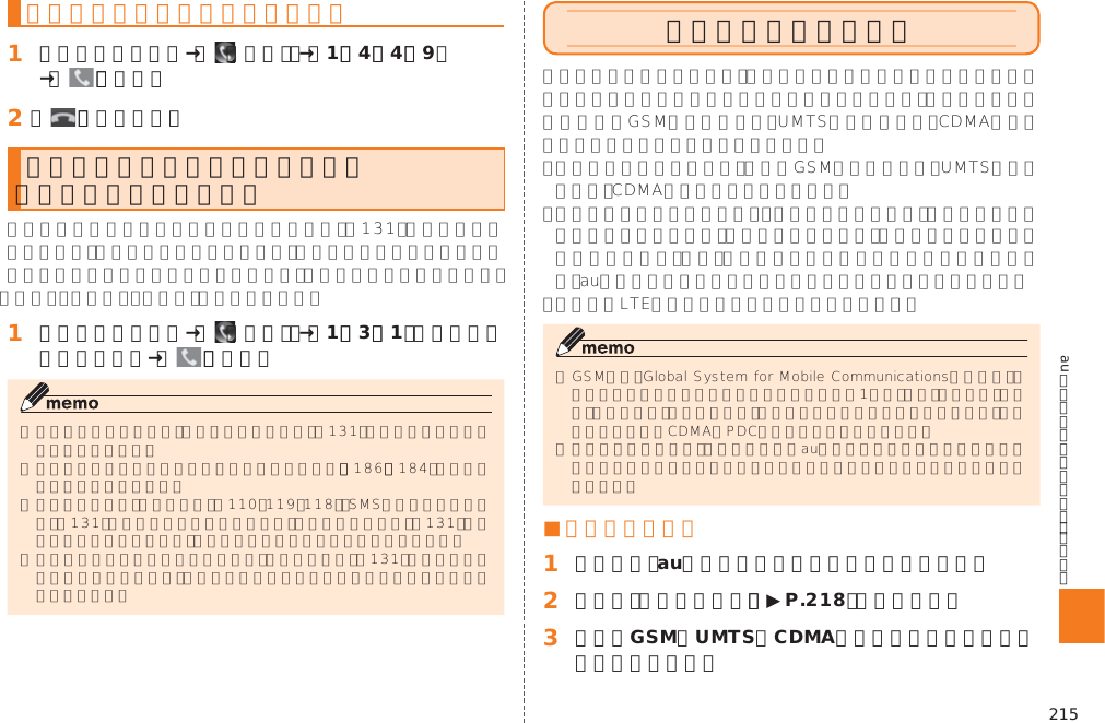 215auのネットワークサービス・海外利用登録した電話番号を全件削除する󱈠 ホームスクリーン→［  （電話）］→［1］［4］［4］［9］→［   ］（発信）󱈢 ［   ］（通話終了）通話明細分計サービスを利用する（オプションサービス）󱈠 ホームスクリーン→［  （電話）］→［1］［3］［1］＋相手先電話番号を入力→［   ］（発信）グローバルパスポート■ ご利用イメージ󱈠 国内では、auのネットワークでご利用になれます。󱈢 本製品の「エリア設定」（▶P. 218）を行います。󱈤 世界のGSM／UMTS／CDMAネットワークでいつもの番号で話せます。