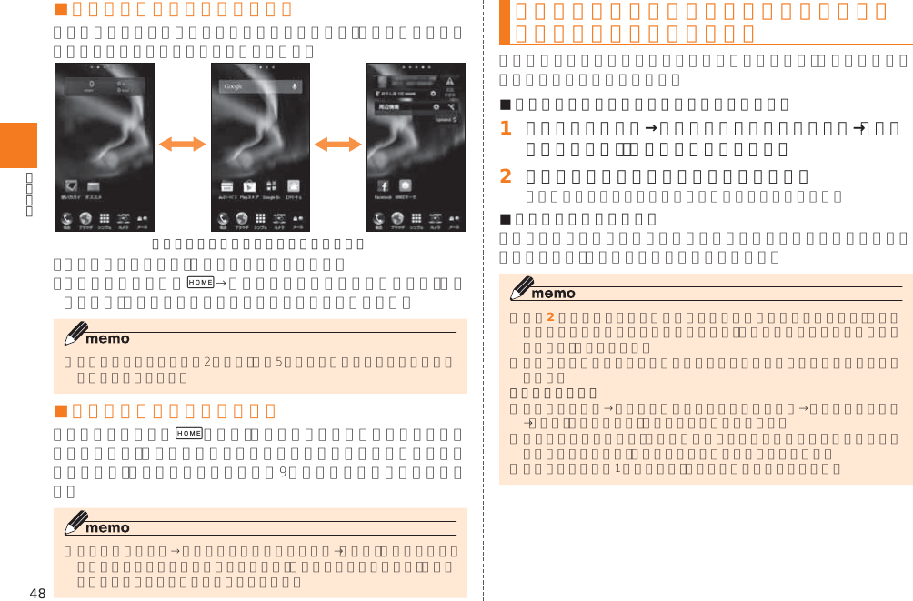 48■ ホームスクリーンを切り替える《ホームスクリーンの切り替えイメージ》+■ ホームスクリーンを編集する+ホームスクリーンにウィジェット／ショートカット／フォルダを追加する■ ウィジェット／ショートカットを追加する場合󱈠 ホームスクリーン→空きスペースをロングタッチ→［ウィジェット追加］／［ショートカット追加］󱈢 ウィジェット／アプリケーションをタップ■ フォルダを作成する場合󱈢フォルダについて