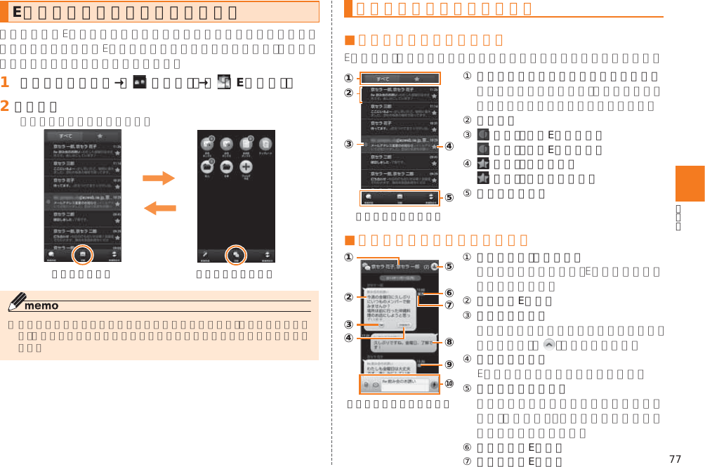 77Eメールの表示モードを切り替える󱈠 ホームスクリーン→［  （メール）］→［  （Eメール）］󱈢 ［切替］《会話モード》 《フォルダモード》会話モードでの画面の見かた■ スレッド一覧画面の見かた⑤①②③④《スレッド一覧画面》① すべて表示／お気に入り表示切替ボタン② スレッド③  （赤色）：新着Eメールあり （青色）：未読Eメールあり④  （橙色）：お気に入り （灰色）：お気に入り解除⑤ アクションバー■ スレッド内容表示画面の見かた⑥①⑧⑦③②⑤⑨④⑩《スレッド内容表示画面》① スレッド名称（相手先） ② 受信したEメール③ 続き表示ボタン ④ 詳細表示ボタン ⑤ 宛先一覧表示ボタン ⑥ フラグ付きEメール⑦ 保護されたEメール
