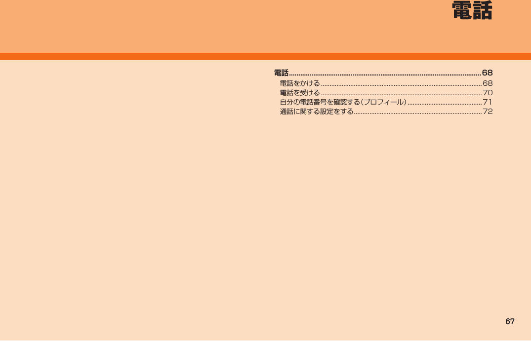 67電話 .......................................................................................................68電話をかける ............................................................................................. 68電話を受ける ............................................................................................. 70自分の電話番号を確認する（プロフィール） ...........................................71通話に関する設定をする ..........................................................................72 電話