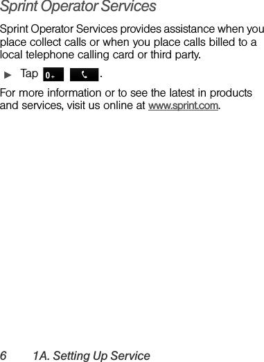 6 1A. Setting Up ServiceSprint Operator ServicesSprint Operator Services provides assistance when you place collect calls or when you place calls billed to a local telephone calling card or third party.ᮣTap   .For more information or to see the latest in products and services, visit us online at www.sprint.com.