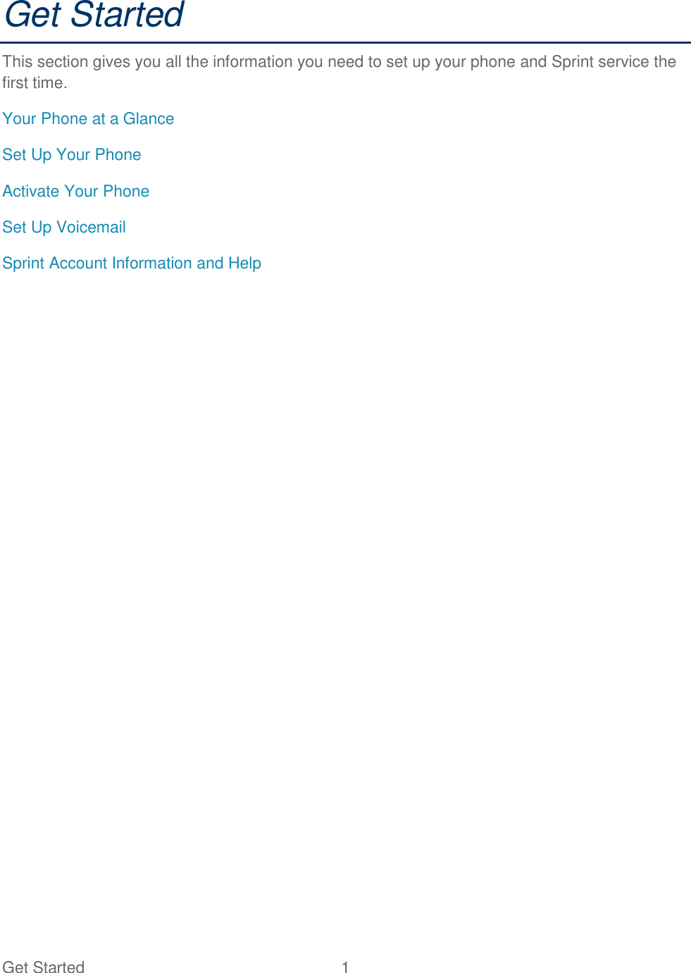 Get Started  1   Get Started This section gives you all the information you need to set up your phone and Sprint service the first time. Your Phone at a Glance Set Up Your Phone Activate Your Phone Set Up Voicemail Sprint Account Information and Help 