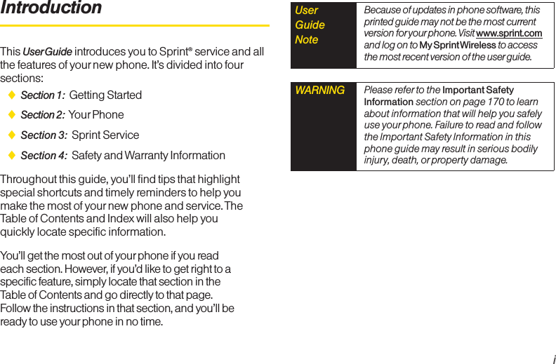 iIntroductionThis UserGuide introduces you to Sprint®service and allthe features of yournew phone. It’s divided into foursections:ࡗSection 1: Getting StartedࡗSection 2: Your PhoneࡗSection 3: Sprint Service ࡗSection 4: Safety and Warranty InformationThroughout this guide, you’ll find tips that highlightspecial shortcuts and timely reminders to help youmake the most of your new phone and service. TheTable of Contents and Index will also help youquickly locate specific information.You’ll get the most out of yourphone if you readeach section. However, if you’d like to get right to aspecific feature, simply locate that section in theTable of Contents and go directly to that page.Follow the instructions in that section, and you’ll beready to use yourphone in no time.WARNING Please refer to the Important SafetyInformation section on page 170 tolearnabout information that will help you safelyuse your phone. Failure to read and followthe Important Safety Information in thisphone guide may result in serious bodilyinjury, death, or property damage.UserGuide Note Because of updates in phone software, thisprinted guide may not be the most currentversion for your phone. Visit www.sprint.comand log on to My Sprint Wireless to accessthe most recent version of the user guide. 