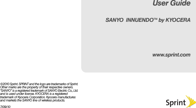 ©2010 Sprint. SPRINT and the logo are trademarks of Sprint. Other marks are the property of their respective owners. “SANYO” is a registered trademark of SANYO Electric Co., Ltd. and is used under license. KYOCERA is a registered trademark of Kyocera Corporation. Kyocera manufactures and markets the SANYO line of wireless products.7/09/10www.sprint.comUser GuideSANYO  INNUENDO™ by KYOCERA