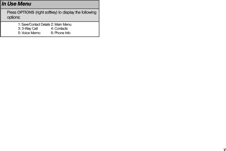 vIn Use MenuPress OPTIONS (right softkey) to display the following options:1: Save/Contact Details2: Main Menu3: 3-Way Call 4: Contacts5: Voice Memo 6: Phone Info