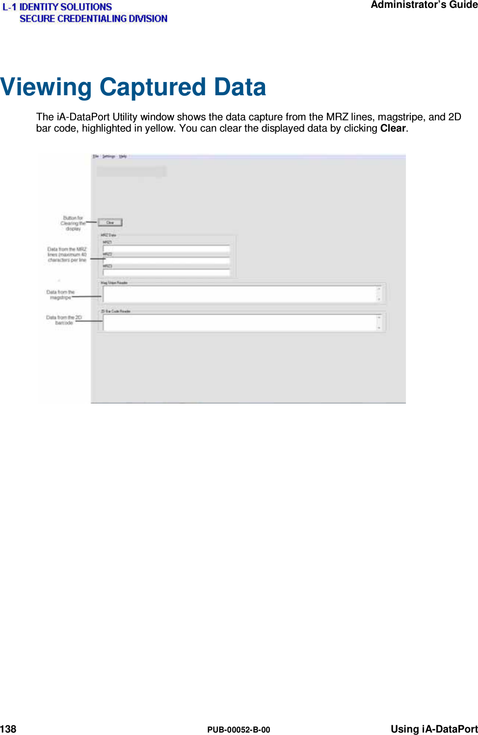   Administrator’s Guide 138  PUB-00052-B-00 Using iA-DataPort Viewing Captured Data The iA-DataPort Utility window shows the data capture from the MRZ lines, magstripe, and 2D bar code, highlighted in yellow. You can clear the displayed data by clicking Clear. 