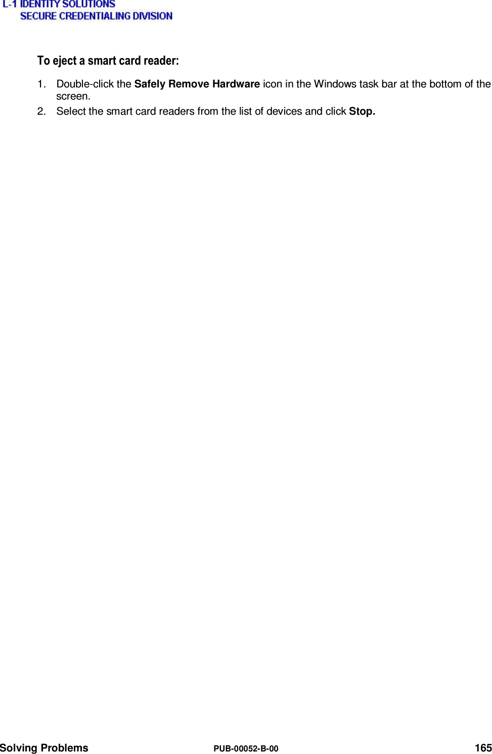  Solving Problems  PUB-00052-B-00 165 7RHMHFWDVPDUWFDUGUHDGHU1. Double-click the Safely Remove Hardware icon in the Windows task bar at the bottom of the screen. 2.  Select the smart card readers from the list of devices and click Stop. 