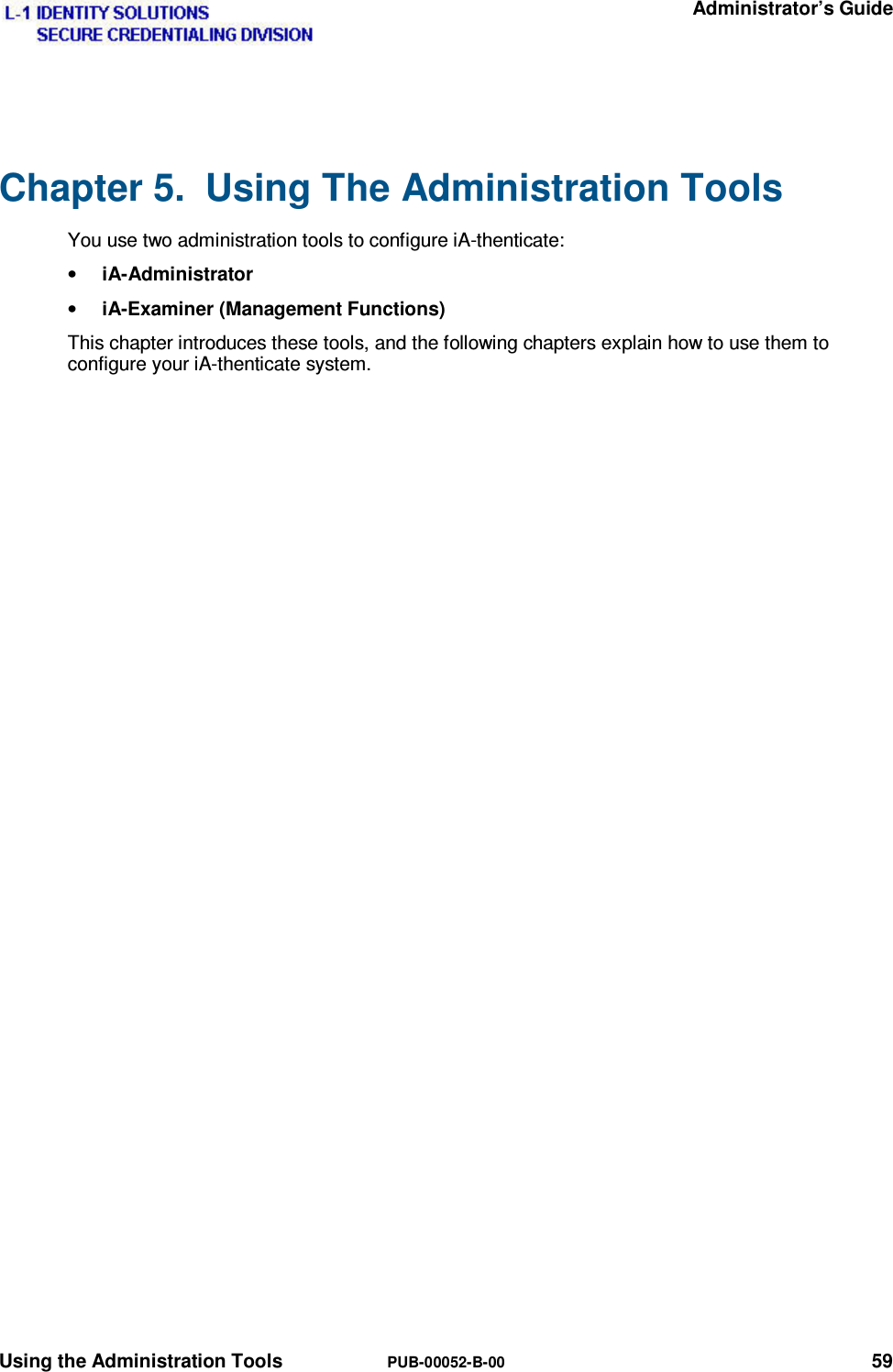   Administrator’s Guide Using the Administration Tools  PUB-00052-B-00 59 Chapter 5.  Using The Administration Tools You use two administration tools to configure iA-thenticate: • iA-Administrator • iA-Examiner (Management Functions) This chapter introduces these tools, and the following chapters explain how to use them to configure your iA-thenticate system.  