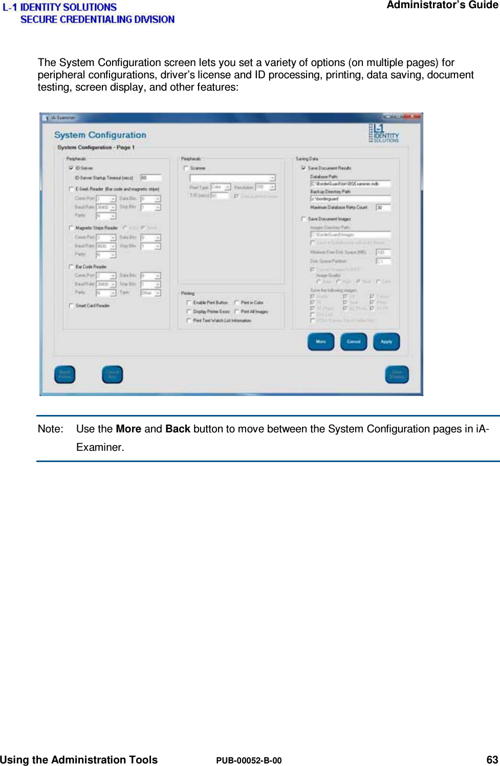   Administrator’s Guide Using the Administration Tools  PUB-00052-B-00 63 The System Configuration screen lets you set a variety of options (on multiple pages) for peripheral configurations, driver’s license and ID processing, printing, data saving, document testing, screen display, and other features: Note: Use the More and Back button to move between the System Configuration pages in iA-Examiner.  