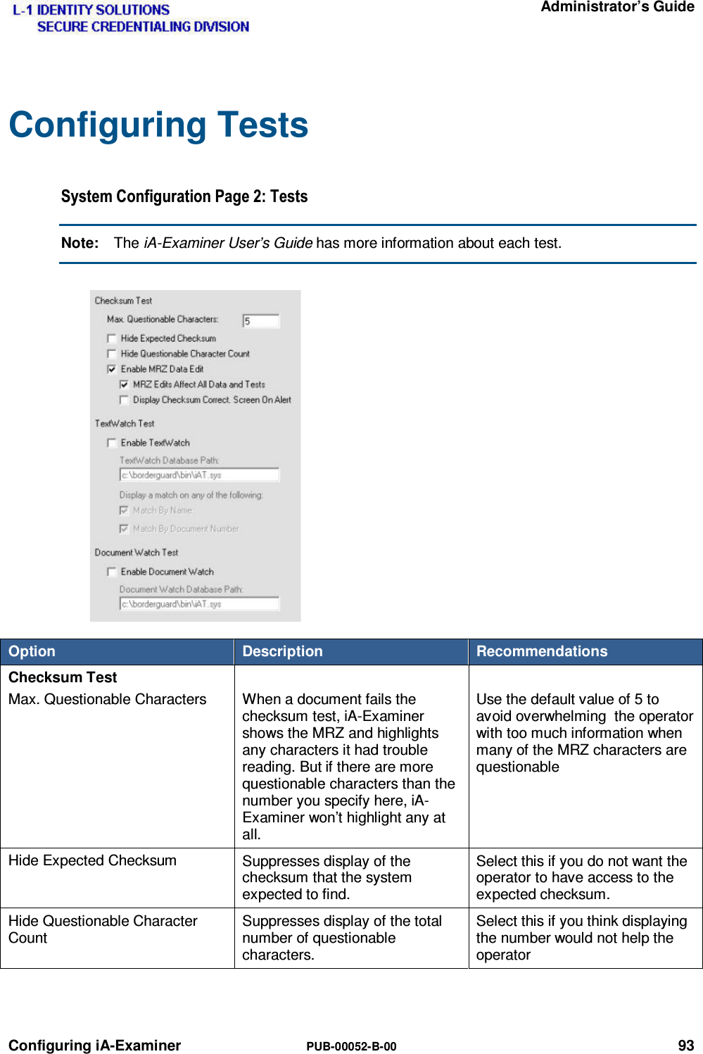   Administrator’s Guide Configuring iA-Examiner  PUB-00052-B-00 93 Configuring Tests 6\VWHP&amp;RQILJXUDWLRQ3DJH7HVWVNote:  The iA-Examiner User’s Guide has more information about each test. Option  Description  Recommendations Checksum Test Max. Questionable Characters  When a document fails the checksum test, iA-Examiner shows the MRZ and highlights any characters it had trouble reading. But if there are more questionable characters than the number you specify here, iA-Examiner won’t highlight any at all.  Use the default value of 5 to avoid overwhelming  the operator with too much information when many of the MRZ characters are questionable Hide Expected Checksum  Suppresses display of the checksum that the system expected to find.  Select this if you do not want the operator to have access to the expected checksum. Hide Questionable Character Count Suppresses display of the total number of questionable characters. Select this if you think displaying the number would not help the operator   