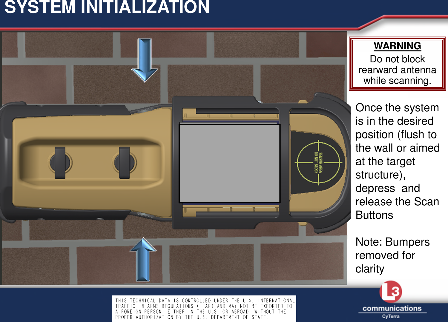 SYSTEM INITIALIZATIONWARNINGDo not block rearward antenna while scanning.Once the system is in the desired position (flush to the wall or aimed at the target structure), depress  and release the Scan ButtonsNote: Bumpers removed for clarity