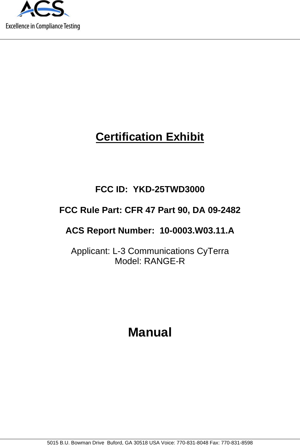     5015 B.U. Bowman Drive  Buford, GA 30518 USA Voice: 770-831-8048 Fax: 770-831-8598   Certification Exhibit     FCC ID:  YKD-25TWD3000  FCC Rule Part: CFR 47 Part 90, DA 09-2482  ACS Report Number:  10-0003.W03.11.A   Applicant: L-3 Communications CyTerra Model: RANGE-R     Manual  