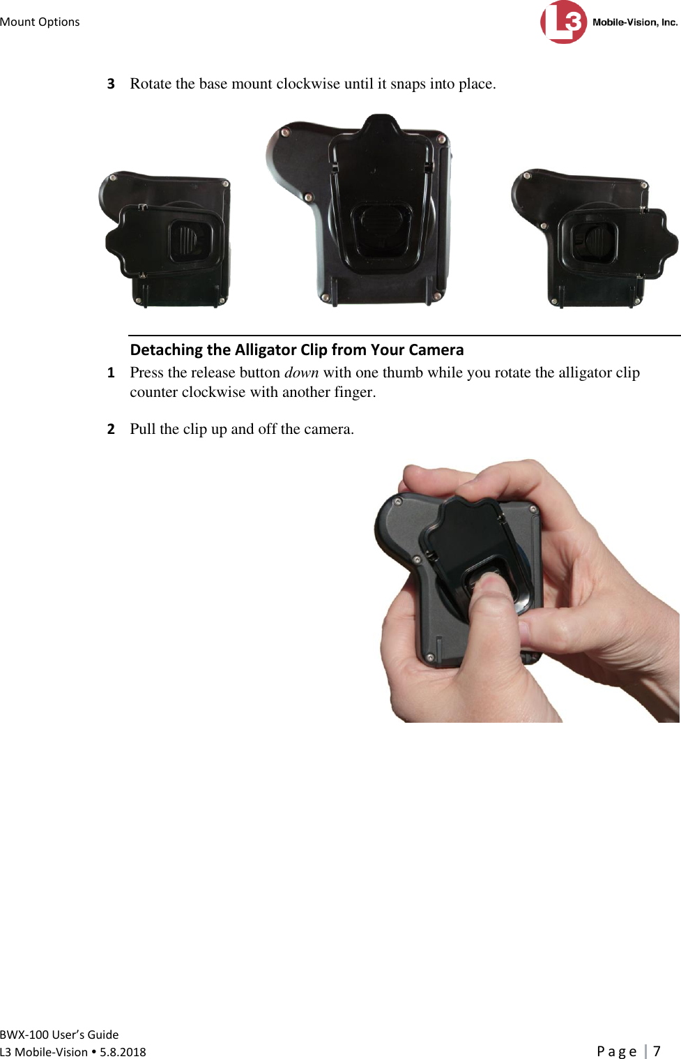 Mount Options      BWX-100 User’s Guide  L3 Mobile-Vision  5.8.2018     P a g e   7  3  Rotate the base mount clockwise until it snaps into place.       Detaching the Alligator Clip from Your Camera 1  Press the release button down with one thumb while you rotate the alligator clip counter clockwise with another finger.   2  Pull the clip up and off the camera.     