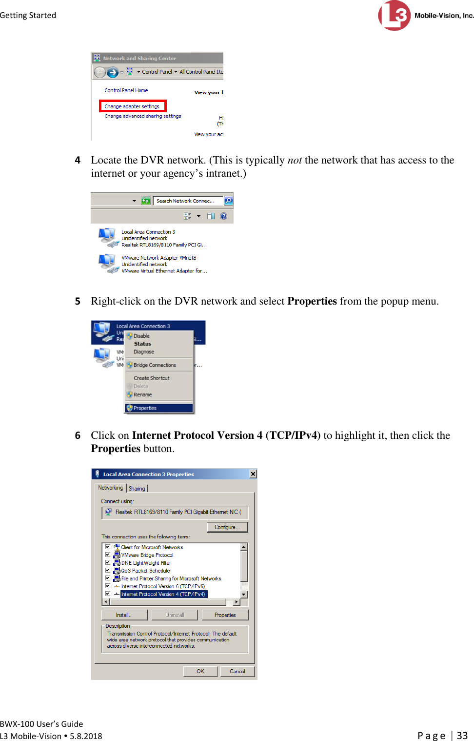 Getting Started      BWX-100 User’s Guide  L3 Mobile-Vision  5.8.2018     P a g e   33    4  Locate the DVR network. (This is typically not the network that has access to the internet or your agency’s intranet.)    5  Right-click on the DVR network and select Properties from the popup menu.    6  Click on Internet Protocol Version 4 (TCP/IPv4) to highlight it, then click the Properties button.    