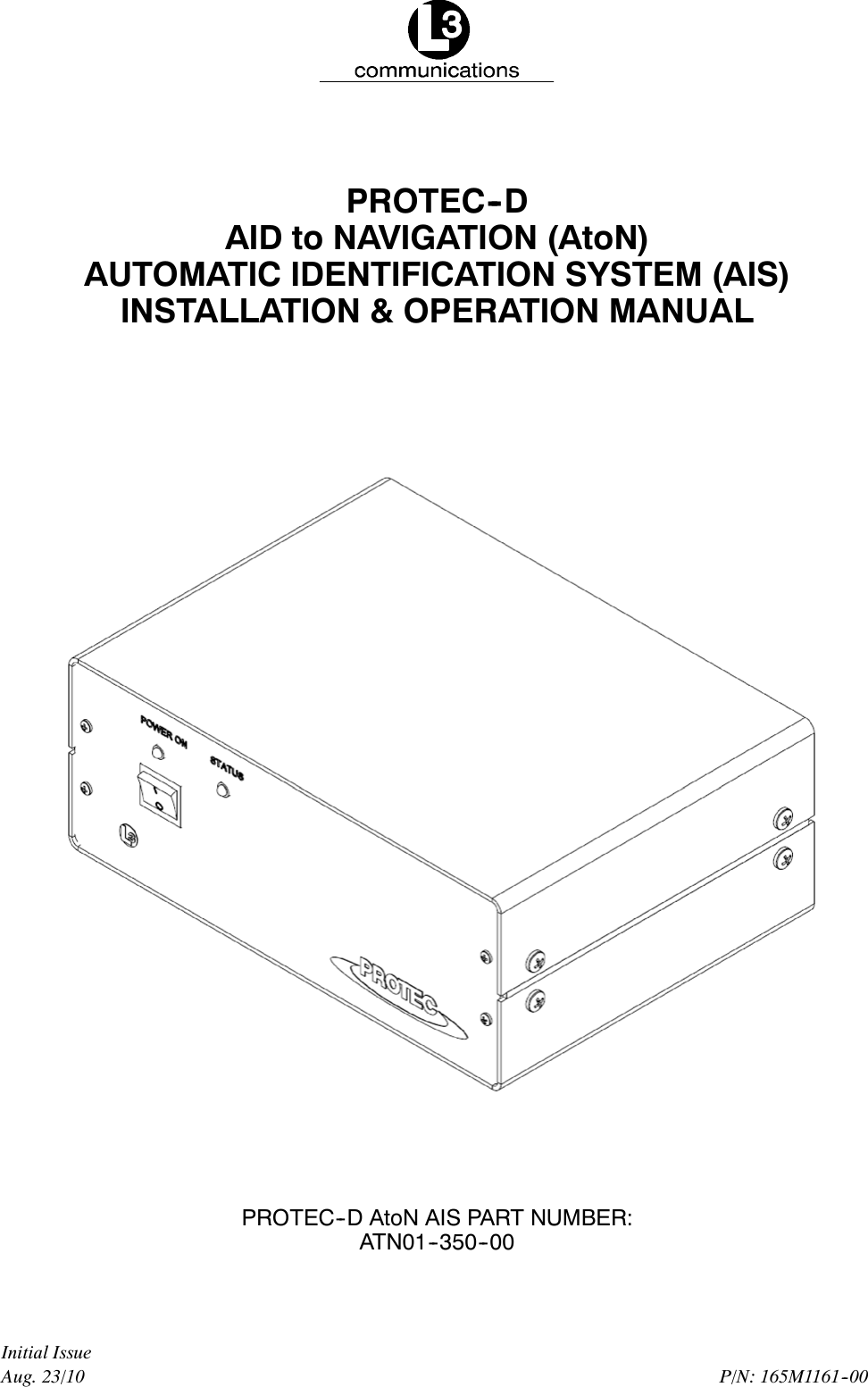 P/N: 165M1161--00Aug. 23/10Initial IssuePROTEC--DAID to NAVIGATION (AtoN)AUTOMATIC IDENTIFICATION SYSTEM (AIS)INSTALLATION &amp; OPERATION MANUALPROTEC--D AtoN AIS PART NUMBER:ATN01--350--00