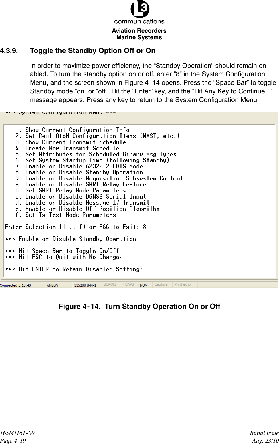 Marine SystemsAviation RecordersPage 4--19Initial Issue165M1161--00Aug. 23/104.3.9. Toggle the Standby Option Off or OnIn order to maximize power efficiency, the “Standby Operation” should remain en-abled. To turn the standby option on or off, enter “8” in the System ConfigurationMenu, and the screen shown in Figure 4--14 opens. Press the “Space Bar” to toggleStandby mode “on” or “off.” Hit the “Enter” key, and the “Hit Any Key to Continue...”message appears. Press any key to return to the System Configuration Menu.Figure 4--14. Turn Standby Operation On or Off