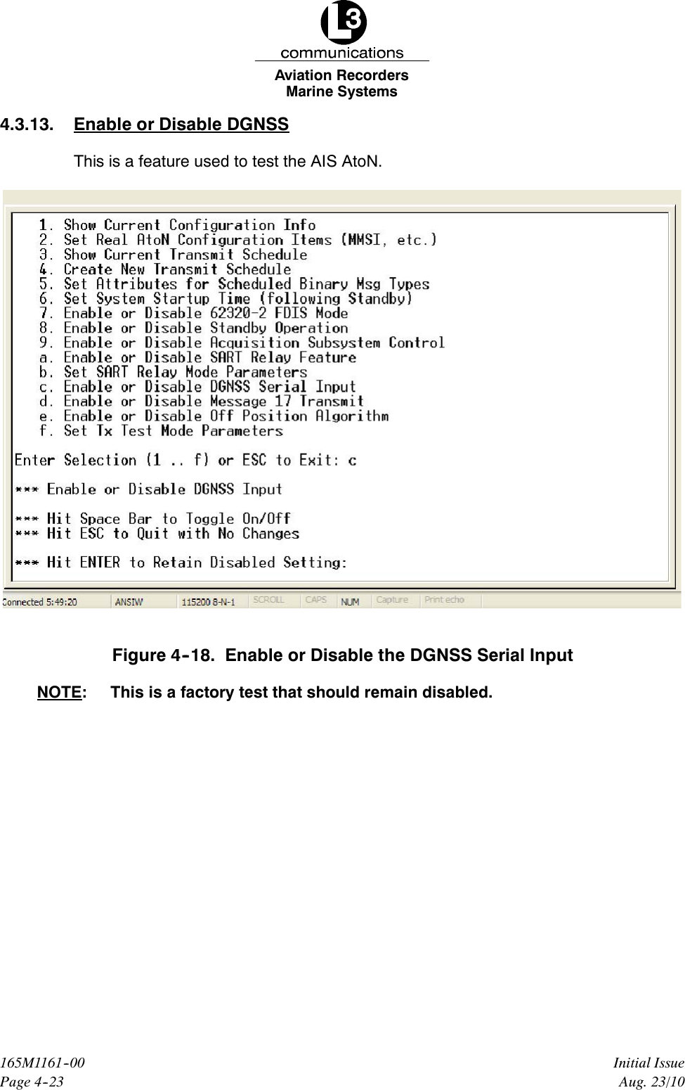 Marine SystemsAviation RecordersPage 4--23Initial Issue165M1161--00Aug. 23/104.3.13. Enable or Disable DGNSSThis is a feature used to test the AIS AtoN.Figure 4--18. Enable or Disable the DGNSS Serial InputNOTE: This is a factory test that should remain disabled.