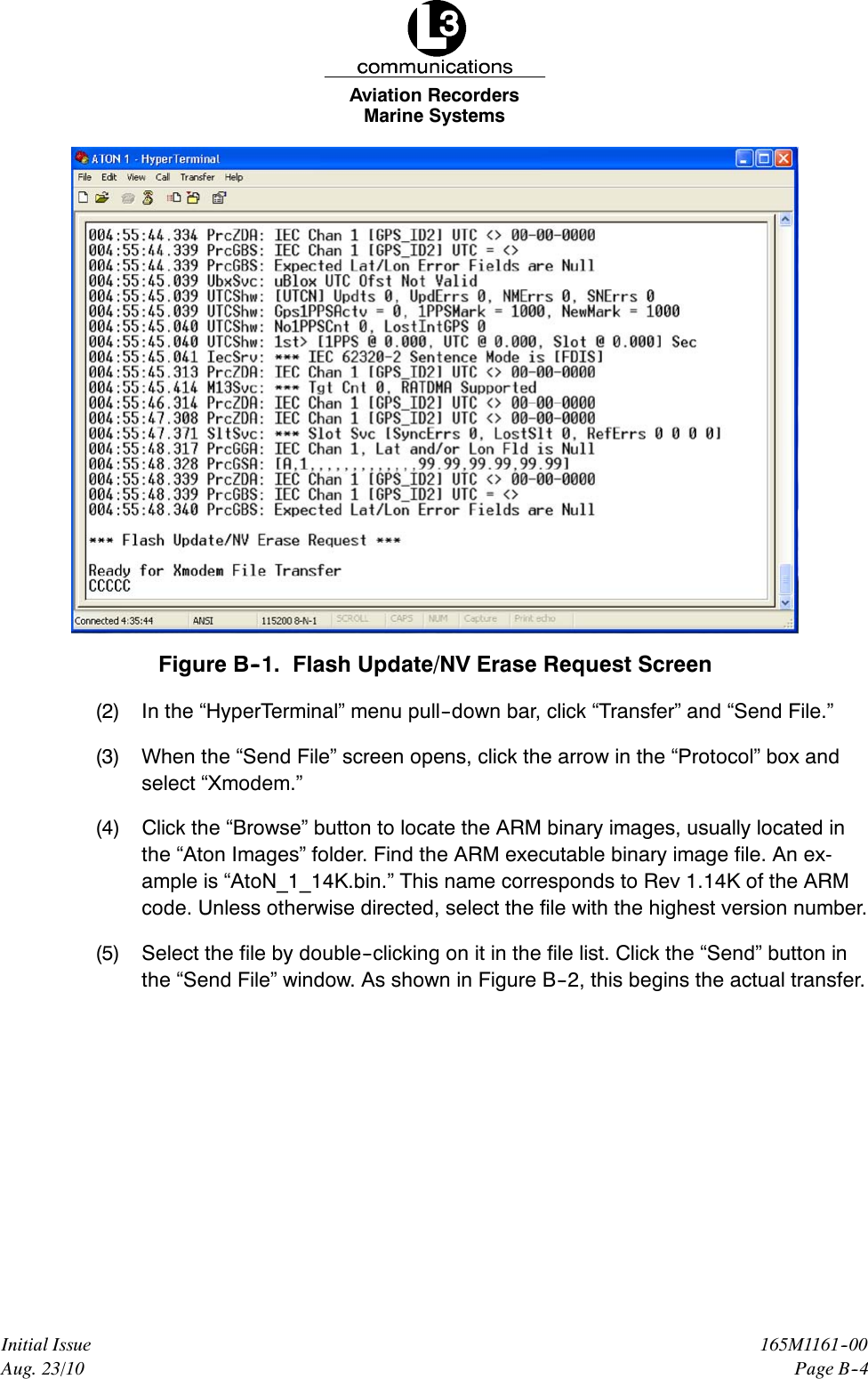 Marine SystemsAviation RecordersPage B--4165M1161--00Initial IssueAug. 23/10Figure B--1. Flash Update/NV Erase Request Screen(2) In the “HyperTerminal” menu pull--down bar, click “Transfer” and “Send File.”(3) When the “Send File” screen opens, click the arrow in the “Protocol” box andselect “Xmodem.”(4) Click the “Browse” button to locate the ARM binary images, usually located inthe “Aton Images” folder. Find the ARM executable binary image file. An ex-ample is “AtoN_1_14K.bin.” This name corresponds to Rev 1.14K of the ARMcode. Unless otherwise directed, select the file with the highest version number.(5) Select the file by double--clicking on it in the file list. Click the “Send” button inthe “Send File” window. As shown in Figure B--2, this begins the actual transfer.