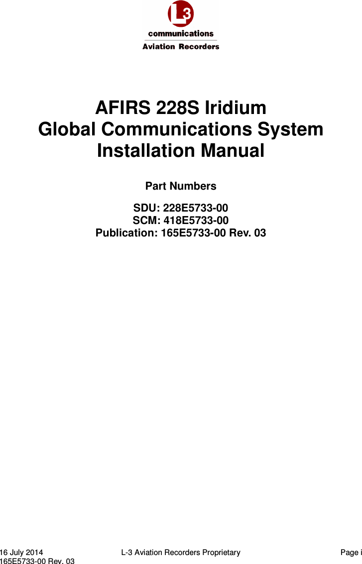  16 July 2014  L-3 Aviation Recorders Proprietary  Page i 165E5733-00 Rev. 03   AFIRS 228S Iridium Global Communications System Installation Manual Part Numbers SDU: 228E5733-00 SCM: 418E5733-00 Publication: 165E5733-00 Rev. 03  