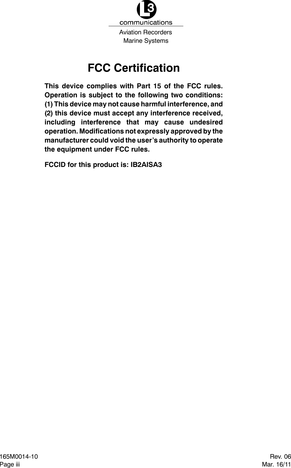 Marine SystemsAviation RecordersRev. 06Mar. 16/11165M0014-10Page iiiFCC CertificationThis device complies with Part 15 of the FCC rules.Operation is subject to the following two conditions:(1) This device may not cause harmful interference, and(2) this device must accept any interference received,including interference that may cause undesiredoperation. Modifications not expressly approved by themanufacturer could void the user’s authority to operatethe equipment under FCC rules.FCCID for this product is: IB2AISA3
