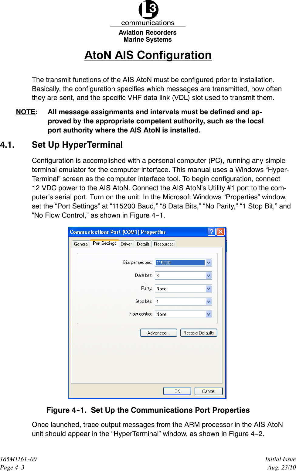 Marine SystemsAviation RecordersPage 4--3Initial Issue165M1161--00Aug. 23/10AtoN AIS ConfigurationThe transmit functions of the AIS AtoN must be configured prior to installation.Basically, the configuration specifies which messages are transmitted, how oftenthey are sent, and the specific VHF data link (VDL) slot used to transmit them.NOTE: All message assignments and intervals must be defined and ap-proved by the appropriate competent authority, such as the localport authority where the AIS AtoN is installed.4.1. Set Up HyperTerminalConfiguration is accomplished with a personal computer (PC), running any simpleterminal emulator for the computer interface. This manual uses a Windows “Hyper-Terminal” screen as the computer interface tool. To begin configuration, connect12 VDC power to the AIS AtoN. Connect the AIS AtoN’s Utility #1 port to the com-puter’s serial port. Turn on the unit. In the Microsoft Windows “Properties” window,set the “Port Settings” at “115200 Baud,” “8 Data Bits,” “No Parity,” “1 Stop Bit,” and“No Flow Control,” as shown in Figure 4--1.Figure 4--1. Set Up the Communications Port PropertiesOnce launched, trace output messages from the ARM processor in the AIS AtoNunit should appear in the “HyperTerminal” window, as shown in Figure 4--2.