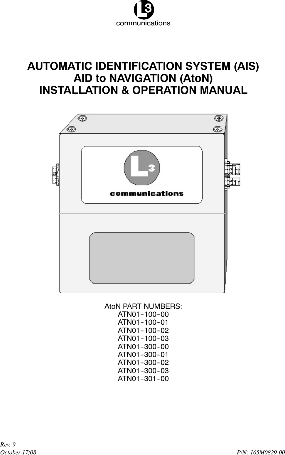P/N: 165M0829-00October 17/08Rev. 9AUTOMATIC IDENTIFICATION SYSTEM (AIS)AID to NAVIGATION (AtoN)INSTALLATION &amp; OPERATION MANUALAtoN PART NUMBERS:ATN01--100--00ATN01--100--01ATN01--100--02ATN01--100--03ATN01--300--00ATN01--300--01ATN01--300--02ATN01--300--03ATN01--301--00