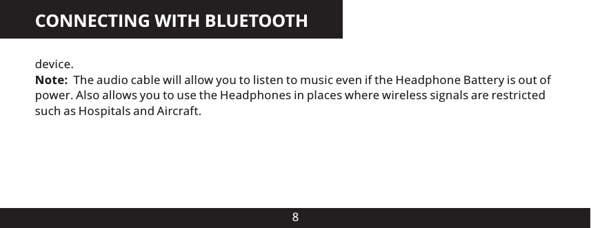 CONNECTING WITH BLUETOOTH8device.Note:  The audio cable will allow you to listen to music even if the Headphone Battery is out of power. Also allows you to use the Headphones in places where wireless signals are restricted such as Hospitals and Aircraft.